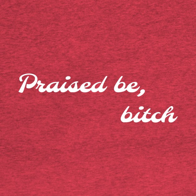 Praised Be Bitch by ChristinaNorth